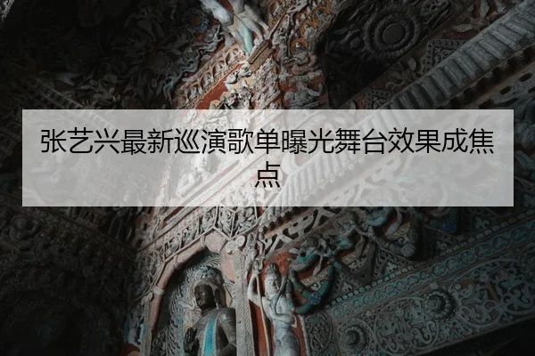 张艺兴最新巡演歌单曝光舞台效果成焦点